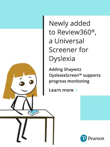 Newly added to Review360®, a universal screener for dyslexia Adding Shaywitz DyslexiaScreen™ to support progress monitoring. Learn more.